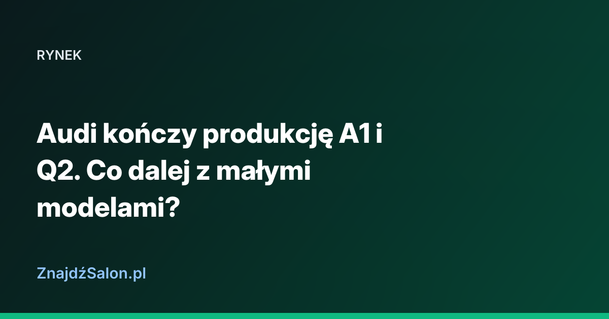 Audi kończy produkcję A1 i Q2. Co dalej z małymi modelami?