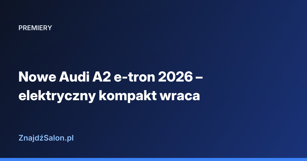 Nowe Audi A2 e-tron 2026 – elektryczny kompakt wraca