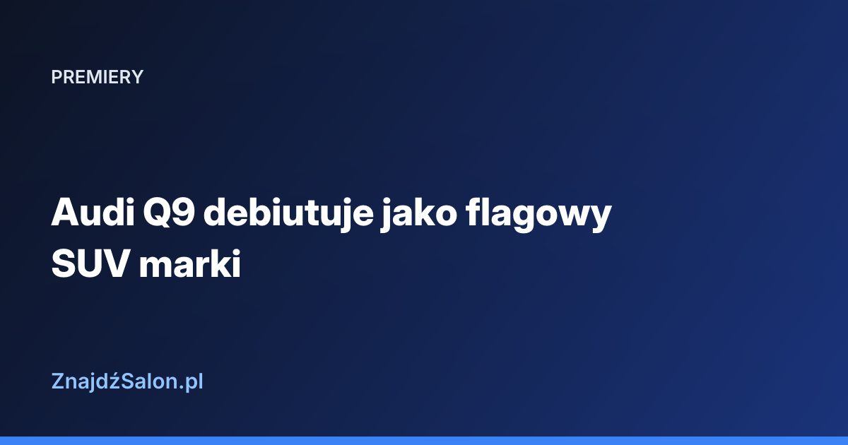 Audi Q9 debiutuje jako flagowy SUV marki