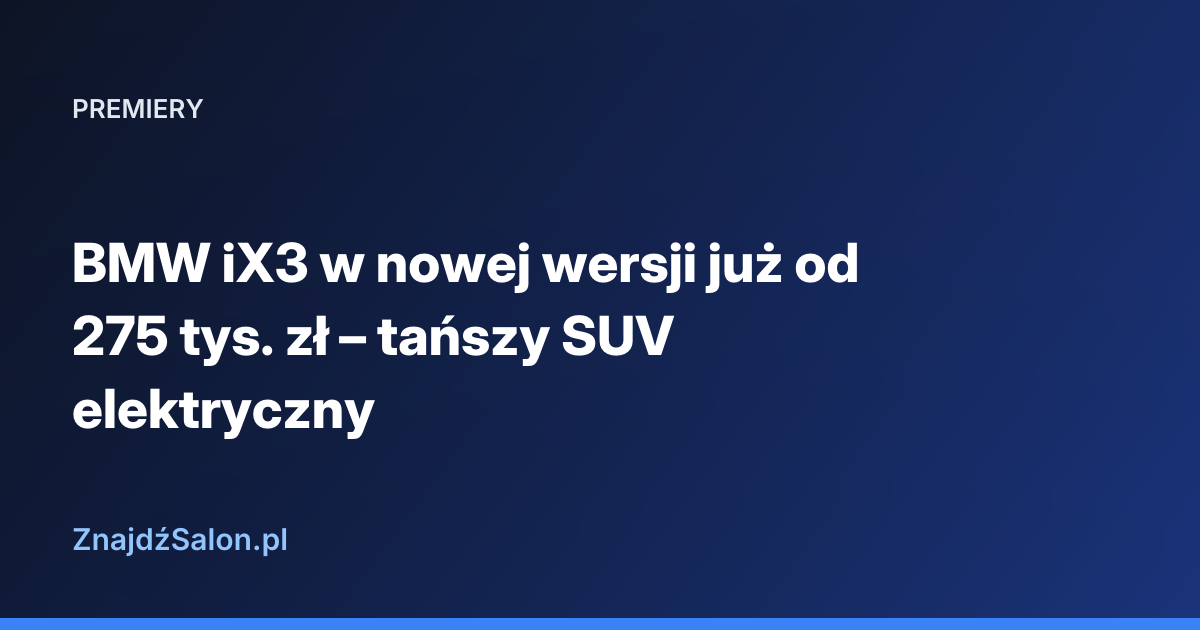 BMW iX3 w nowej wersji już od 275 tys. zł – tańszy SUV elektryczny