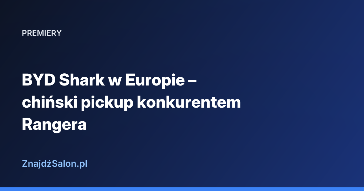 BYD Shark w Europie – chiński pickup konkurentem Rangera