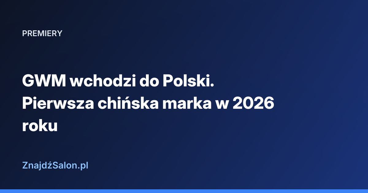GWM wchodzi do Polski. Pierwsza chińska marka w 2026 roku