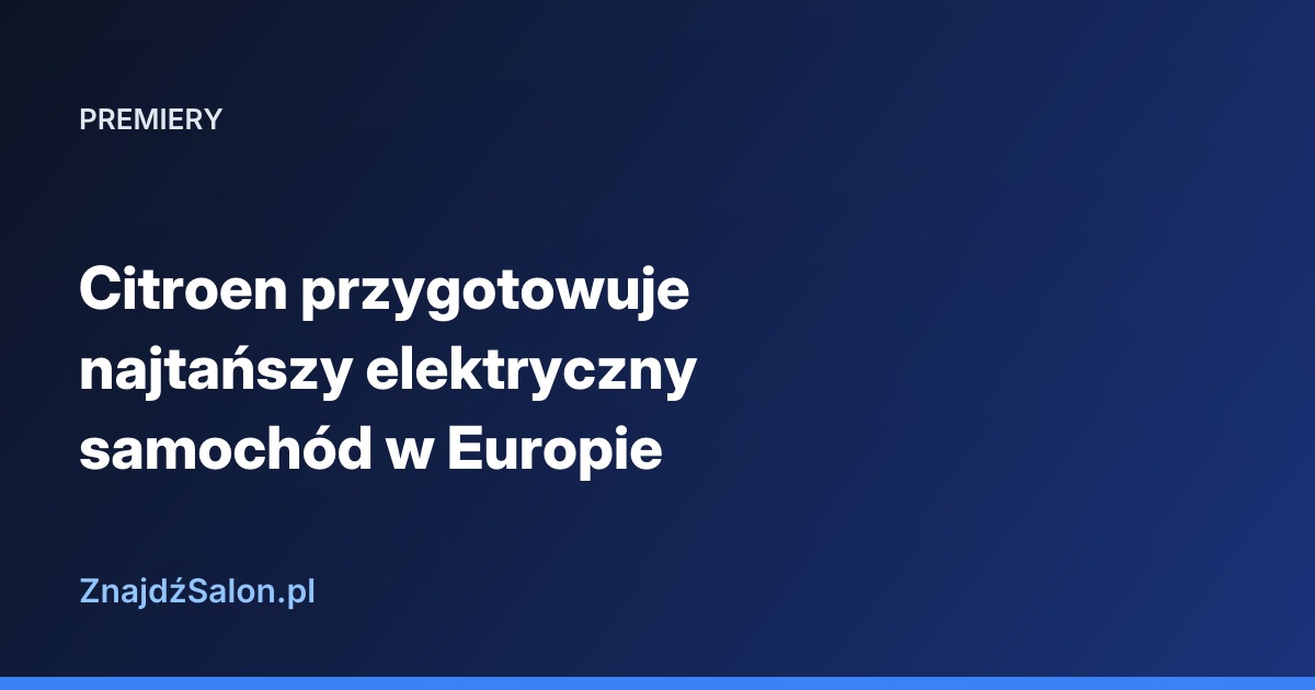 Citroen przygotowuje najtańszy elektryczny samochód w Europie