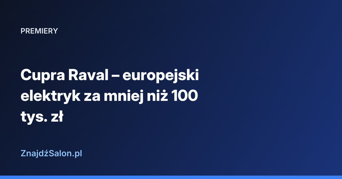 Cupra Raval – europejski elektryk za mniej niż 100 tys. zł