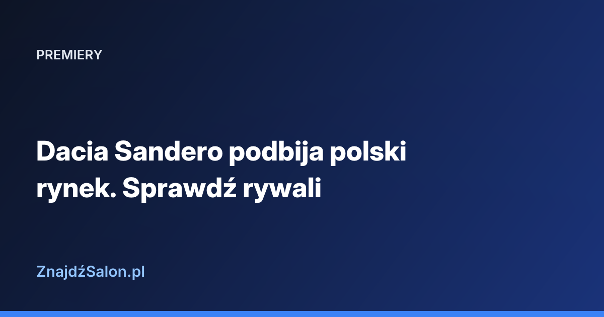 Dacia Sandero podbija polski rynek. Sprawdź rywali
