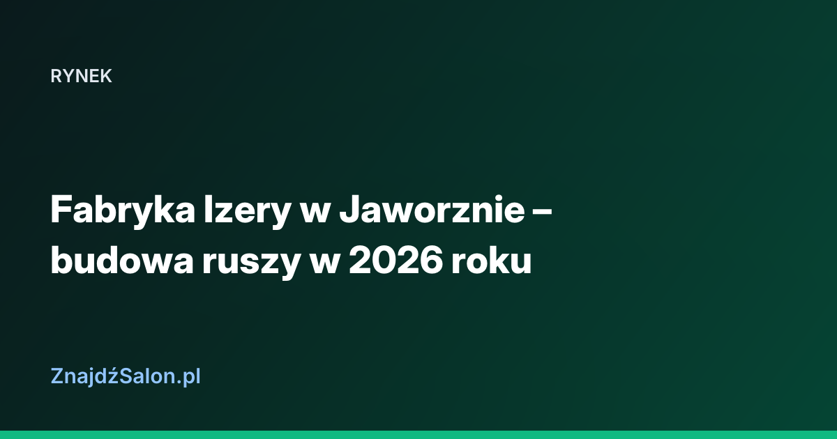 Fabryka Izery w Jaworznie – budowa ruszy w 2026 roku