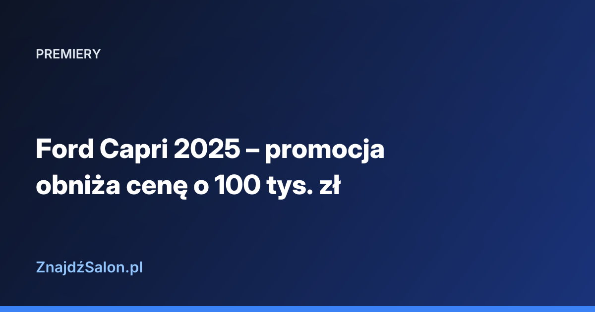 Ford Capri 2025 – promocja obniża cenę o 100 tys. zł