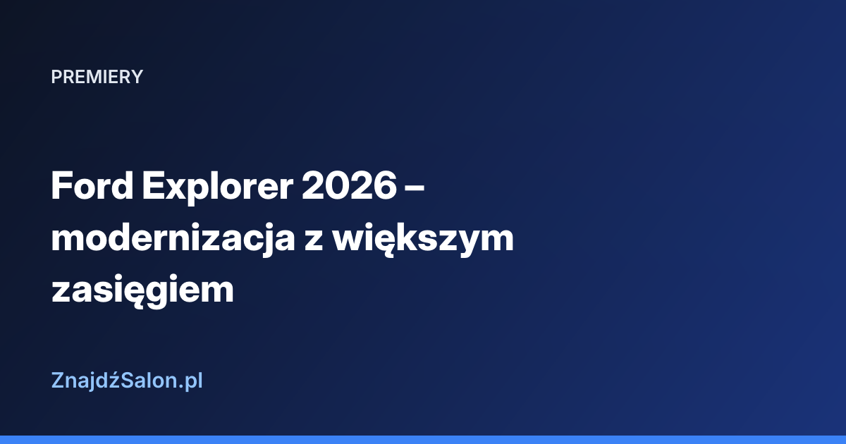 Ford Explorer 2026 – modernizacja z większym zasięgiem