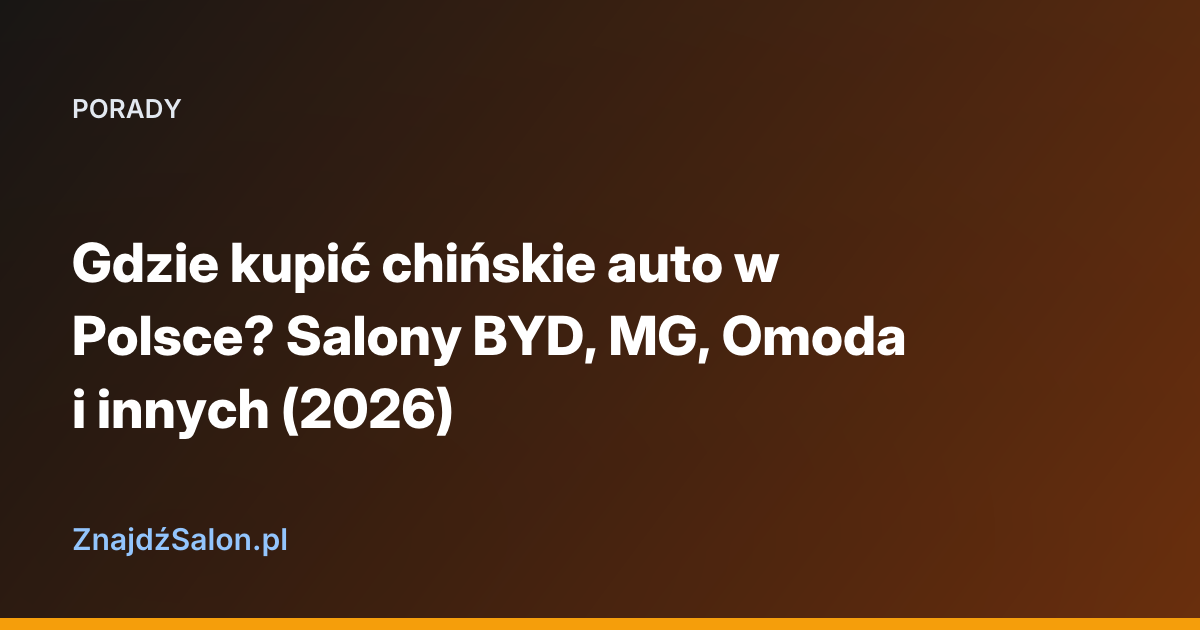 Gdzie kupić chińskie auto w Polsce? Salony BYD, MG, Omoda i innych (2026)
