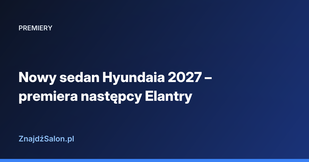 Nowy sedan Hyundaia 2027 – premiera następcy Elantry