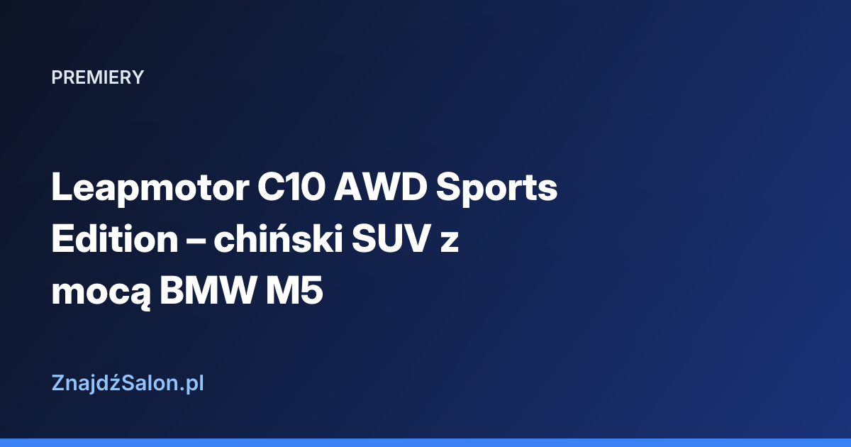 Leapmotor C10 AWD Sports Edition – chiński SUV z mocą BMW M5