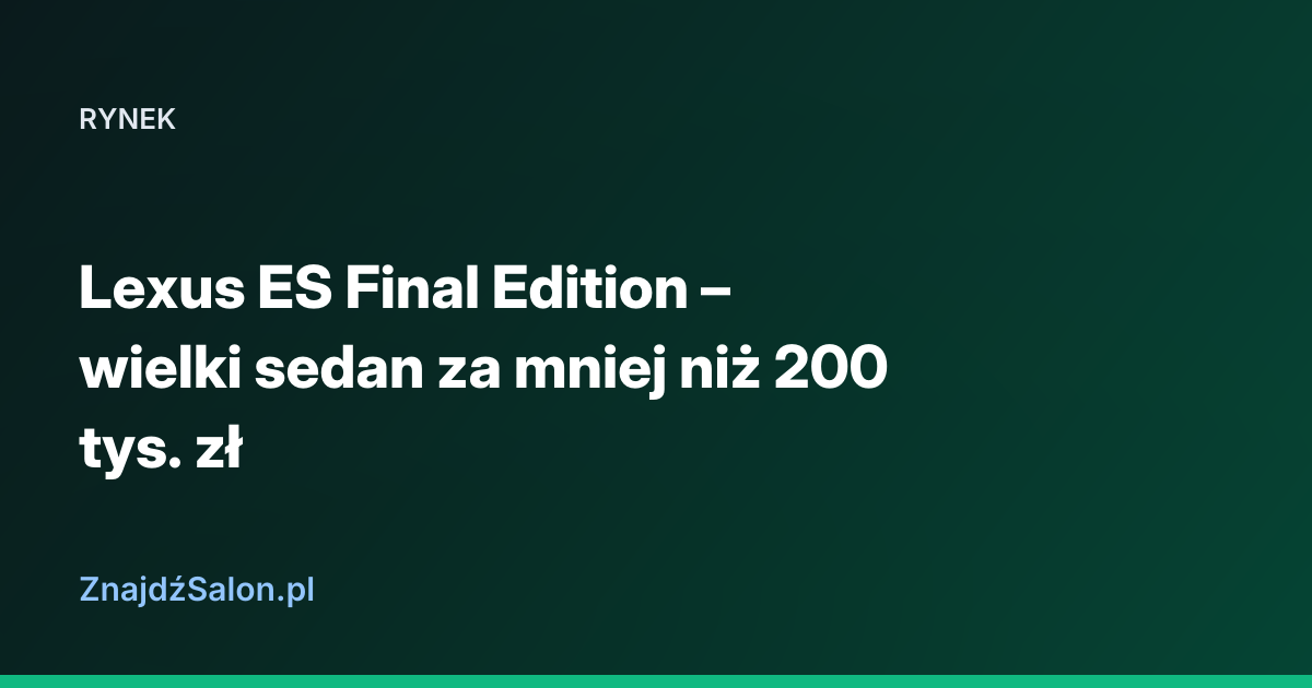 Lexus ES Final Edition – wielki sedan za mniej niż 200 tys. zł