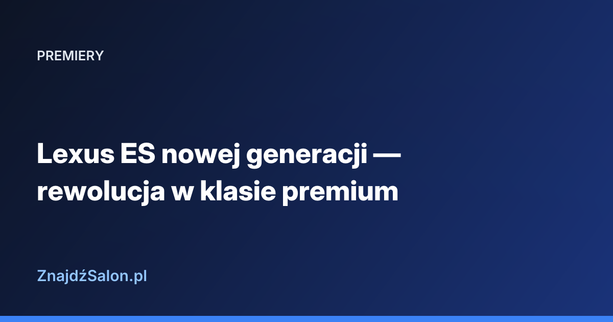 Lexus ES nowej generacji — rewolucja w klasie premium