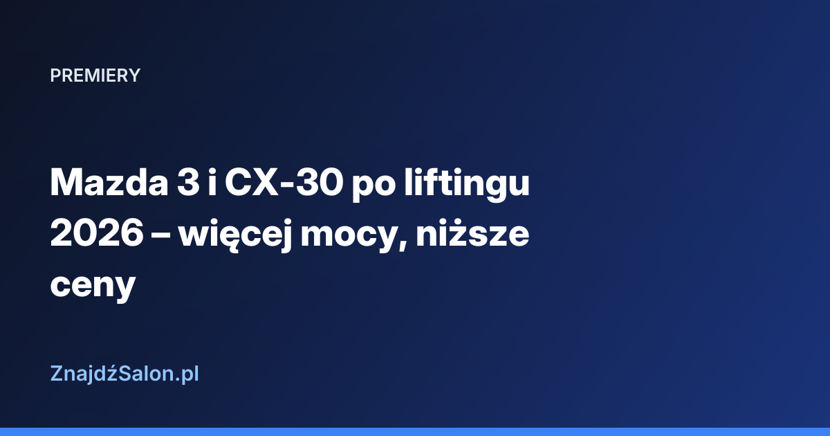 Mazda 3 i CX-30 po liftingu 2026 – więcej mocy, niższe ceny