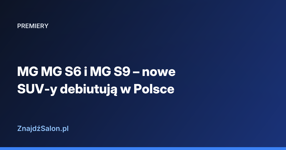 MG MG S6 i MG S9 – nowe SUV-y debiutują w Polsce