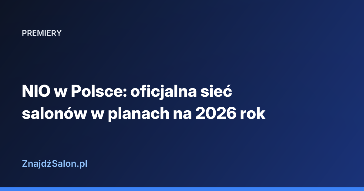 NIO w Polsce: oficjalna sieć salonów w planach na 2026 rok