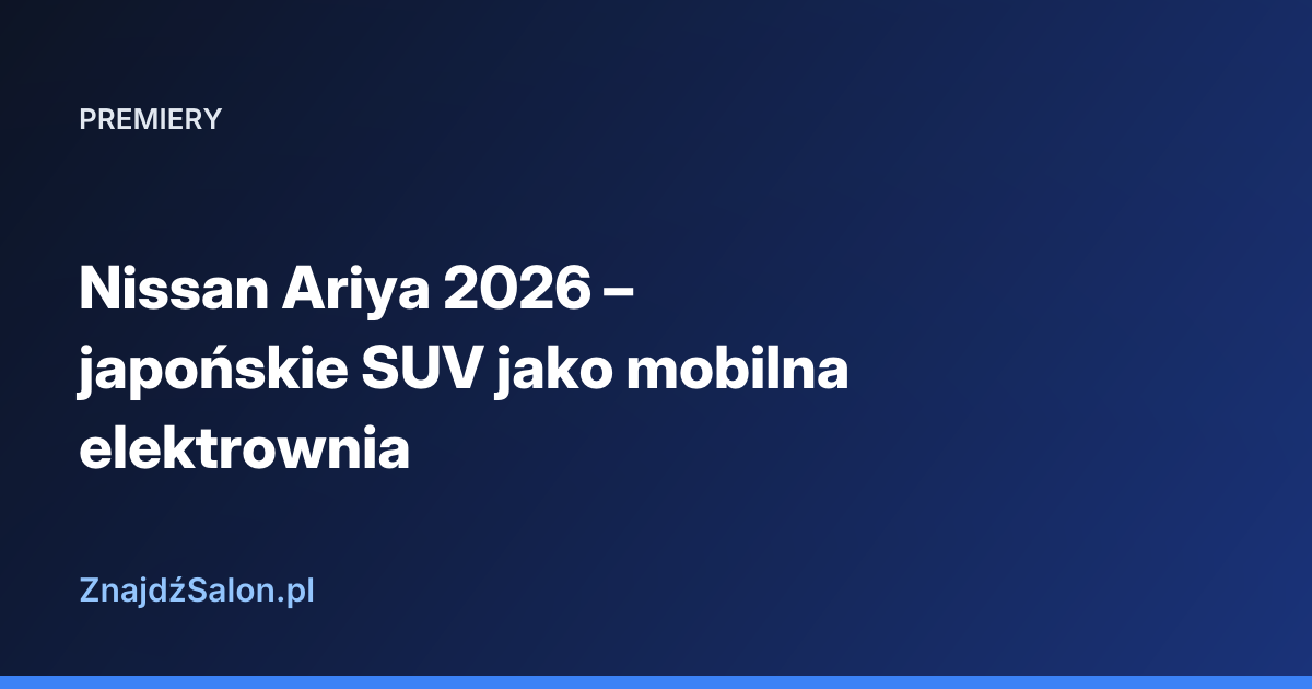 Nissan Ariya 2026 – japońskie SUV jako mobilna elektrownia