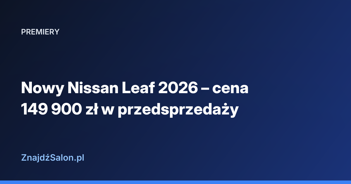 Nowy Nissan Leaf 2026 – cena 149 900 zł w przedsprzedaży