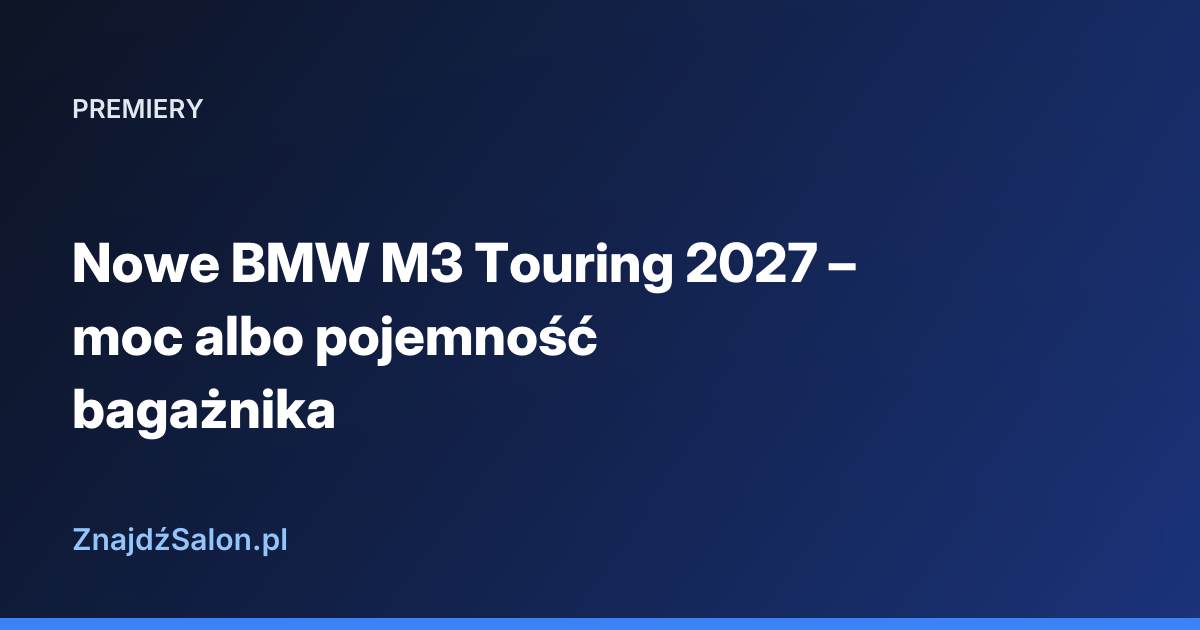 Nowe BMW M3 Touring 2027 – moc albo pojemność bagażnika
