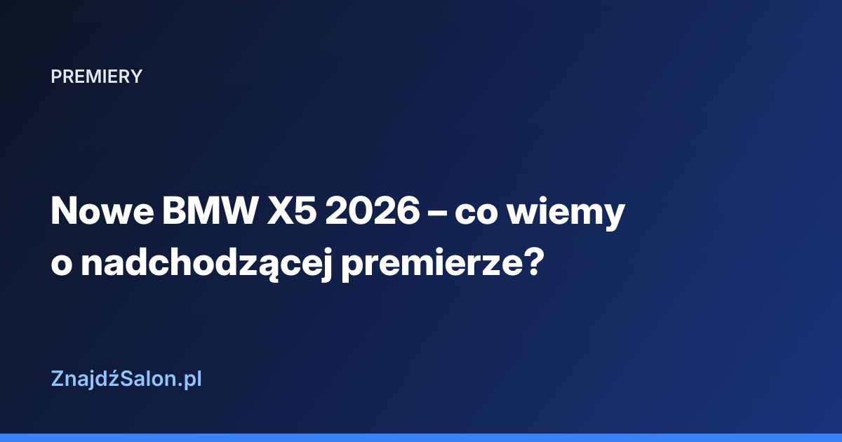 Nowe BMW X5 2026 – co wiemy o nadchodzącej premierze?