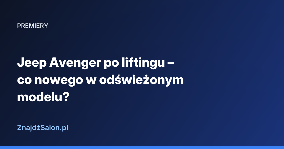 Jeep Avenger po liftingu – co nowego w odświeżonym modelu?