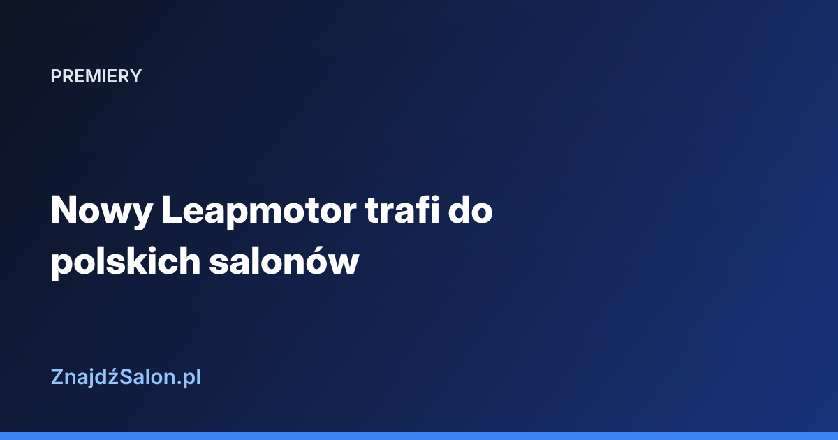 Nowy Leapmotor trafi do polskich salonów
