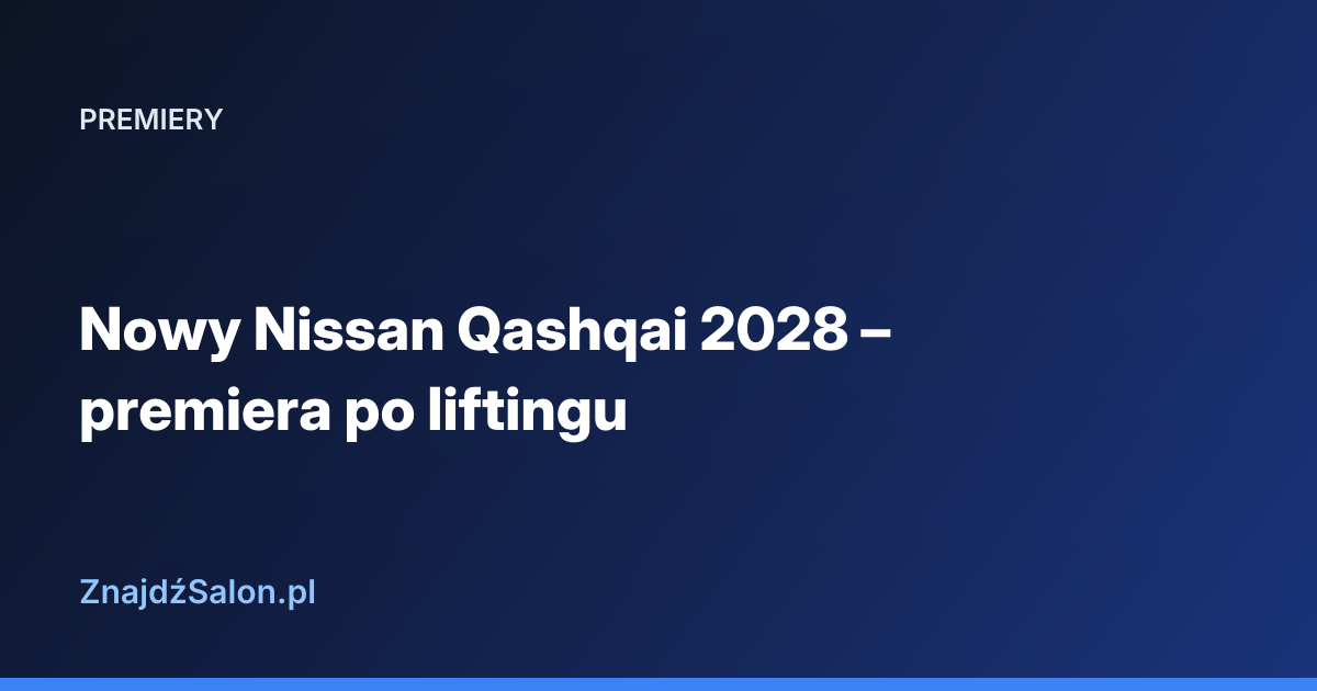 Nowy Nissan Qashqai 2028 – premiera po liftingu