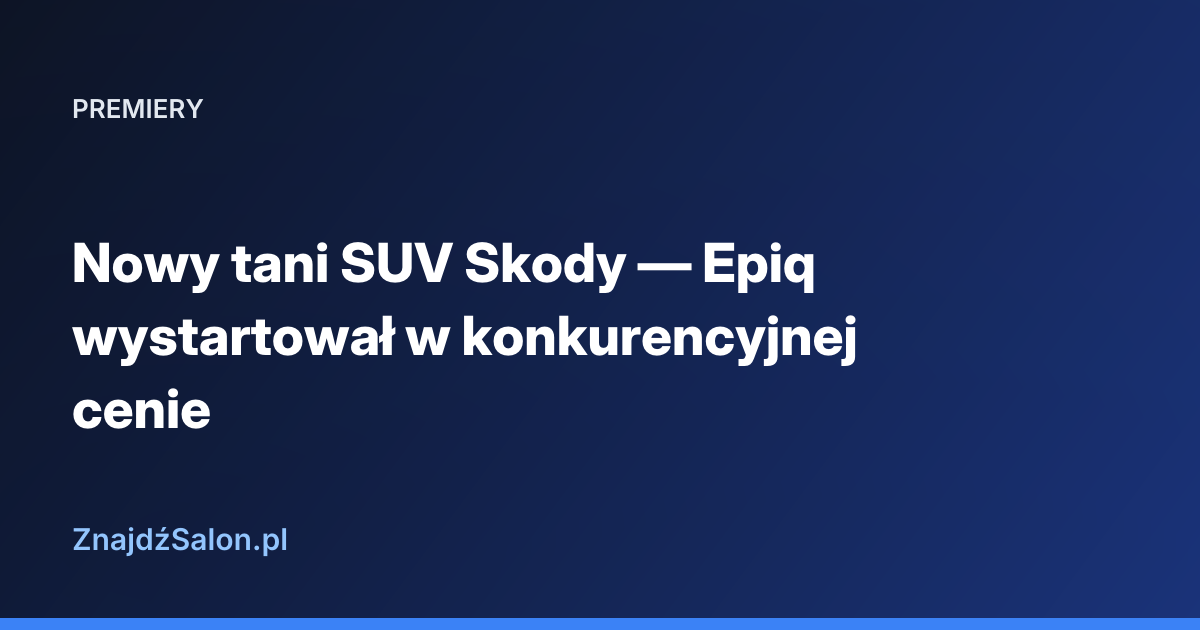 Nowy tani SUV Skody — Epiq wystartował w konkurencyjnej cenie