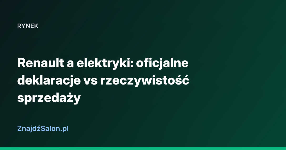 Renault a elektryki: oficjalne deklaracje vs rzeczywistość sprzedaży