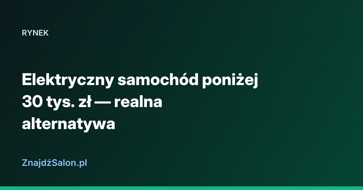 Elektryczny samochód poniżej 30 tys. zł — realna alternatywa