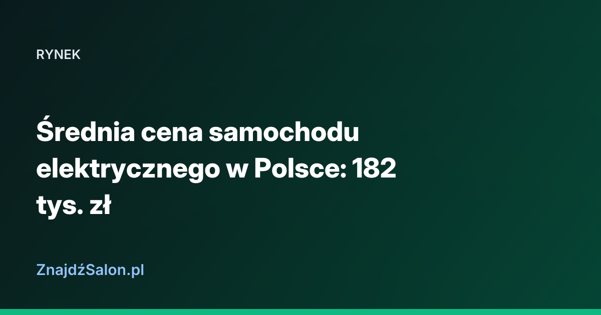 Średnia cena samochodu elektrycznego w Polsce: 182 tys. zł