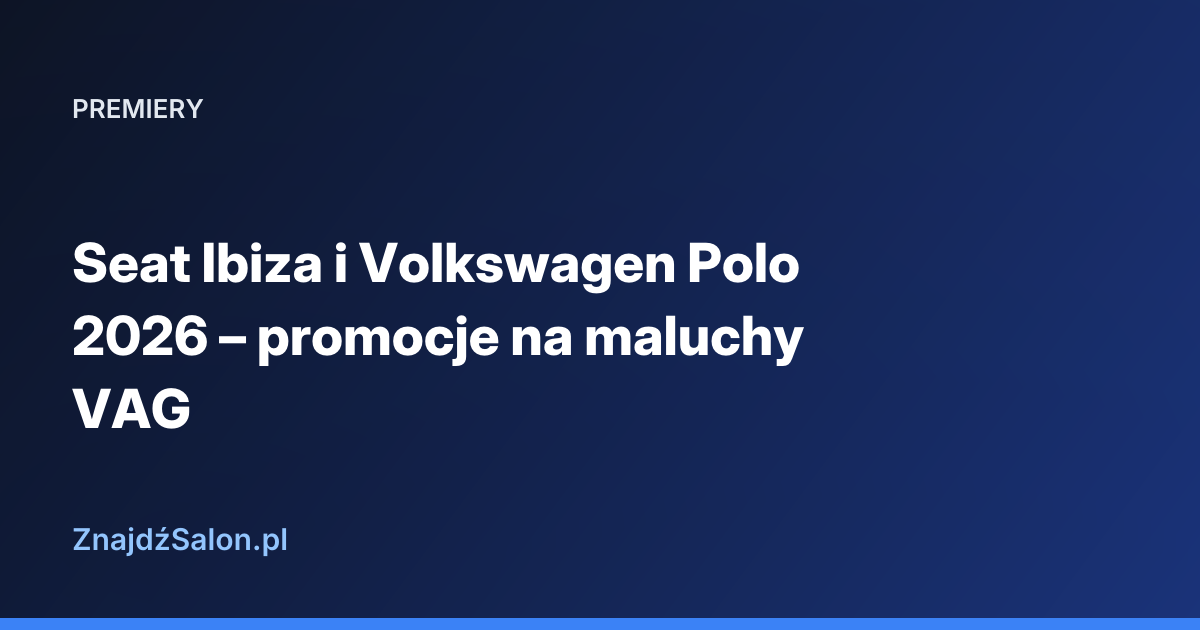 Seat Ibiza i Volkswagen Polo 2026 – promocje na maluchy VAG
