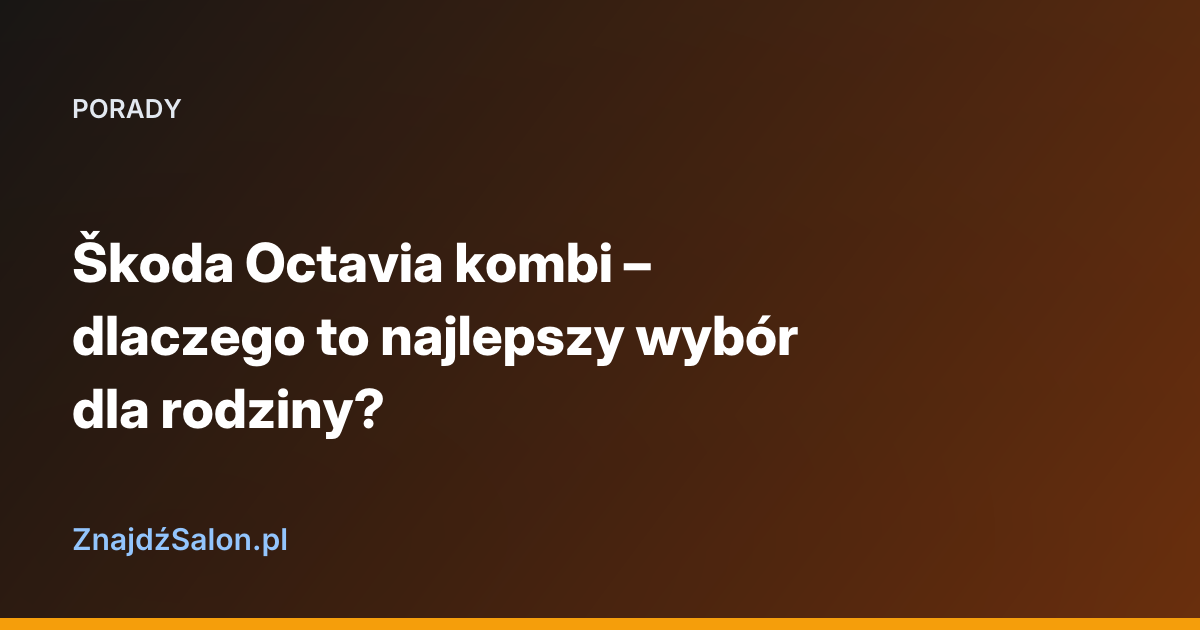 Škoda Octavia kombi – dlaczego to najlepszy wybór dla rodziny?