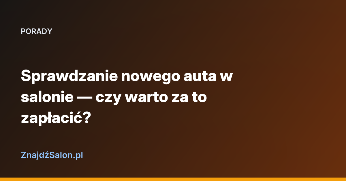 Sprawdzanie nowego auta w salonie — czy warto za to zapłacić?