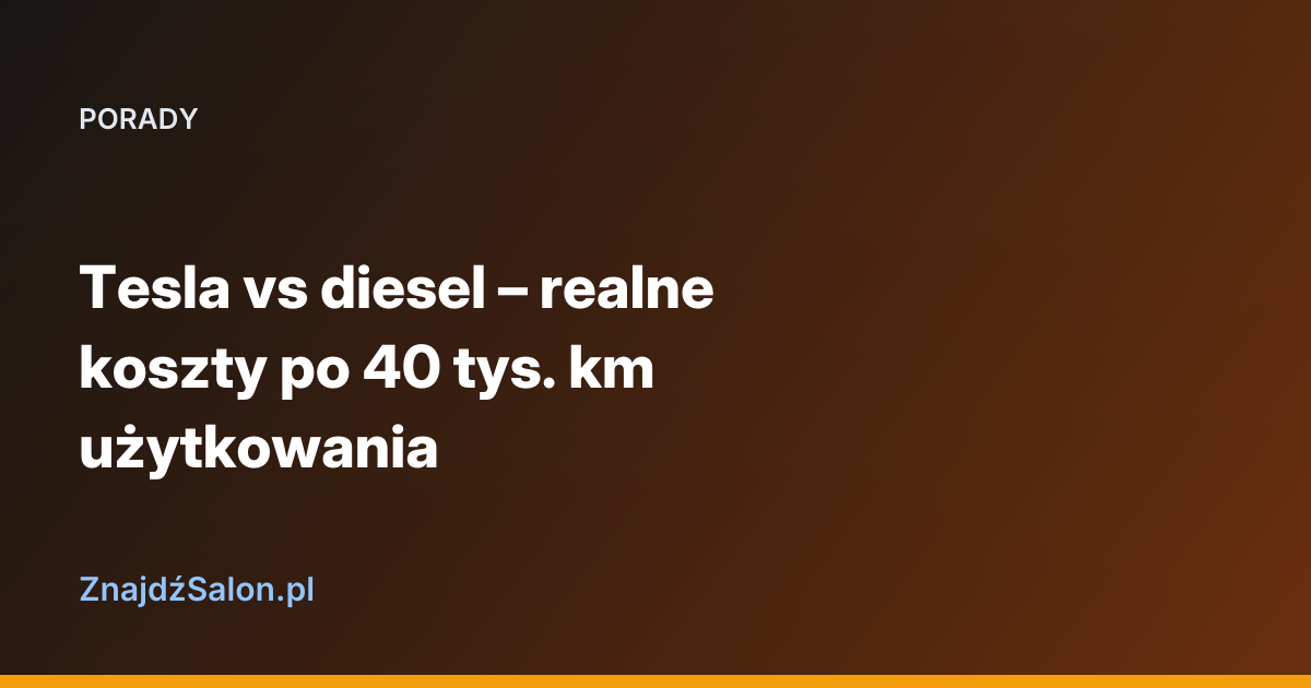 Tesla vs diesel – realne koszty po 40 tys. km użytkowania