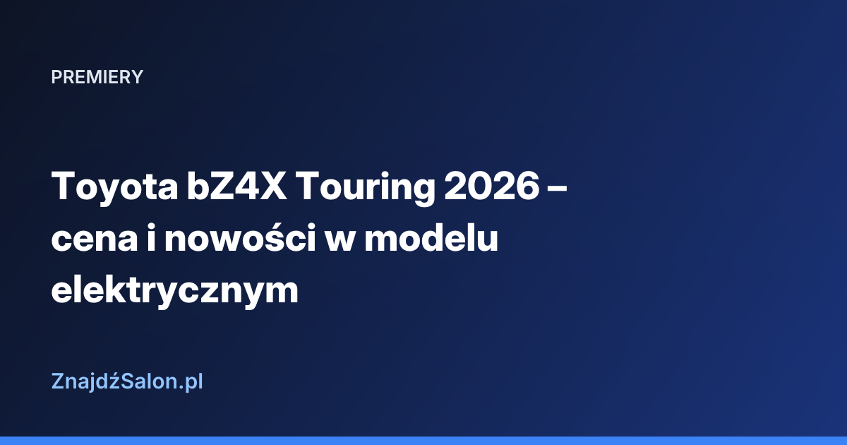 Toyota bZ4X Touring 2026 – cena i nowości w modelu elektrycznym