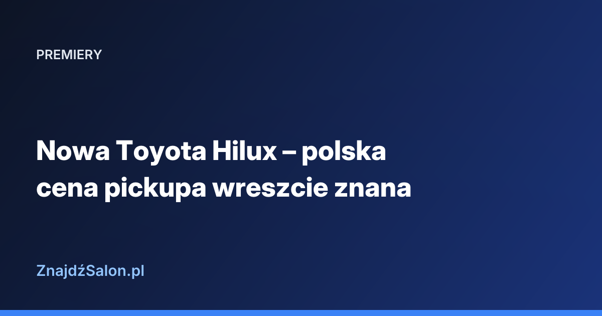 Nowa Toyota Hilux – polska cena pickupa wreszcie znana