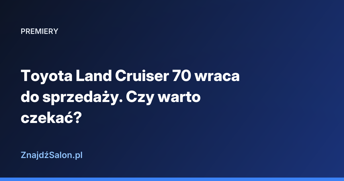Toyota Land Cruiser 70 wraca do sprzedaży. Czy warto czekać?