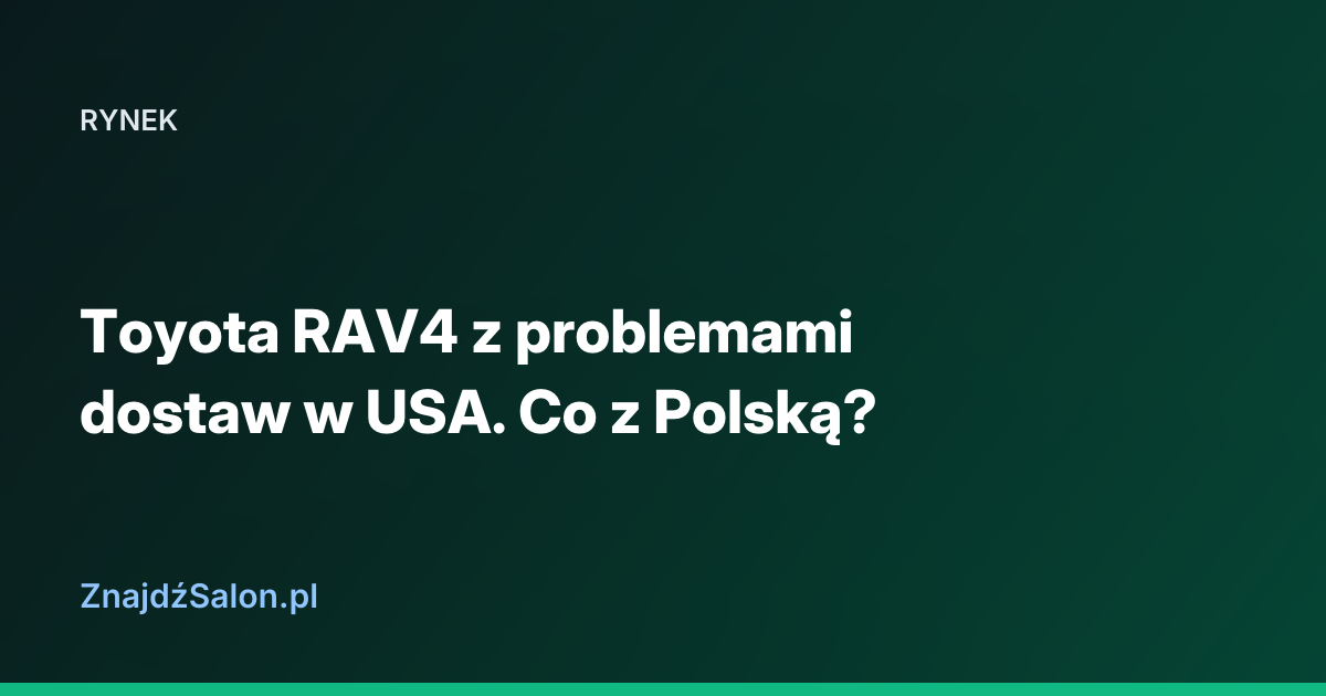 Toyota RAV4 z problemami dostaw w USA. Co z Polską?