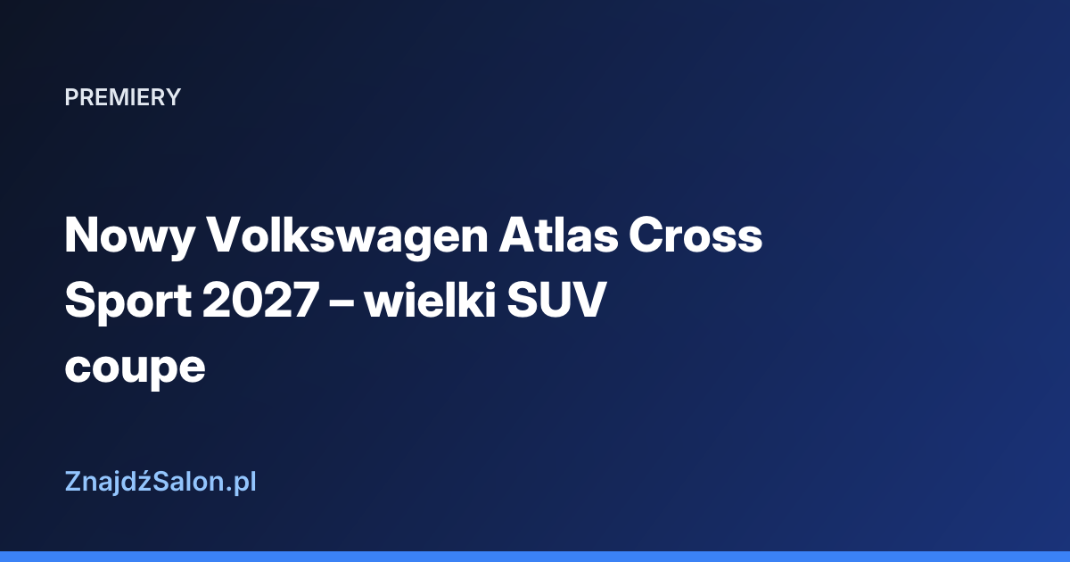Nowy Volkswagen Atlas Cross Sport 2027 – wielki SUV coupe