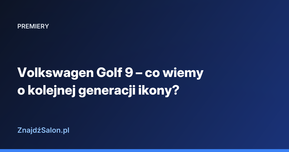 Volkswagen Golf 9 – co wiemy o kolejnej generacji ikony?