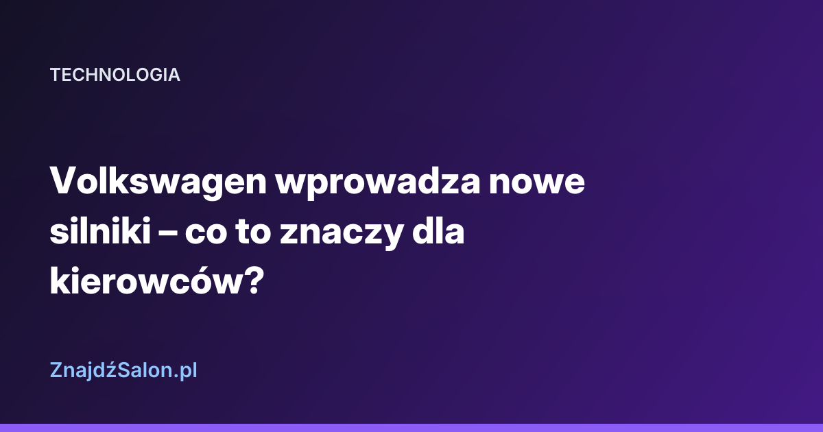 Volkswagen wprowadza nowe silniki – co to znaczy dla kierowców?