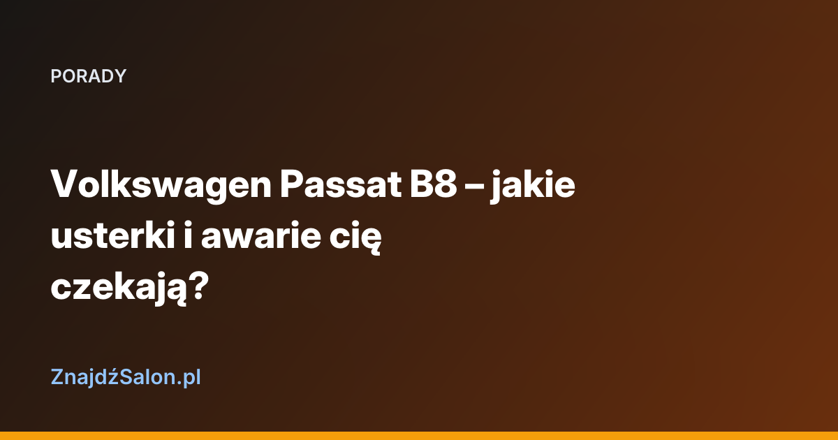 Volkswagen Passat B8 – jakie usterki i awarie cię czekają?