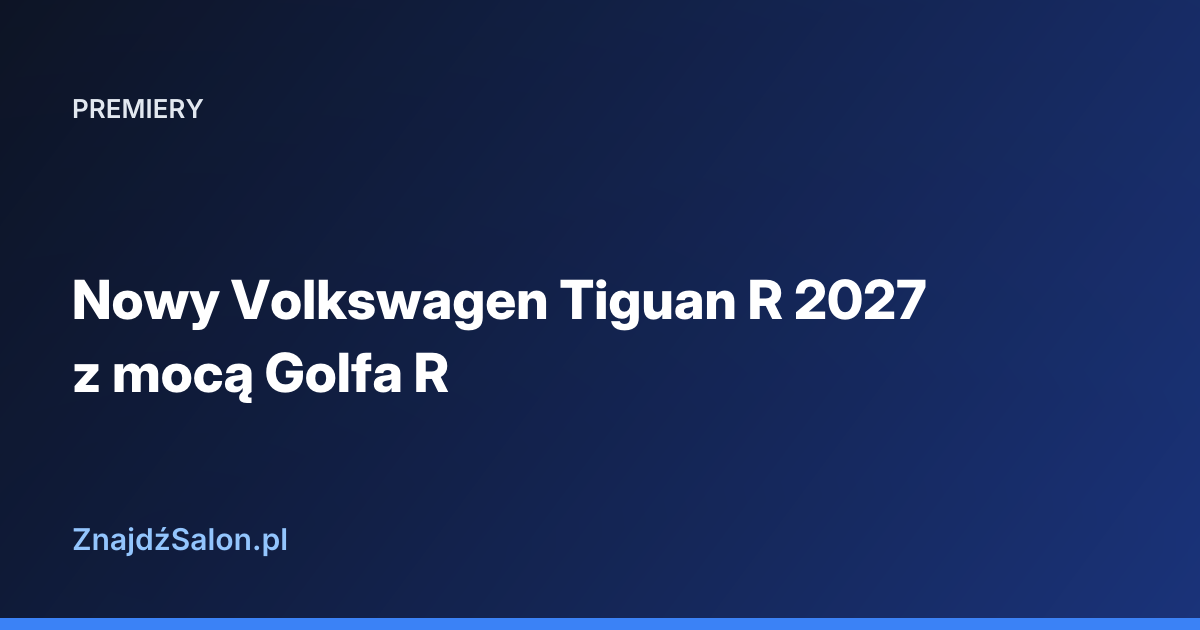 Nowy Volkswagen Tiguan R 2027 z mocą Golfa R