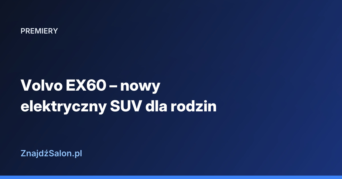 Volvo EX60 – nowy elektryczny SUV dla rodzin